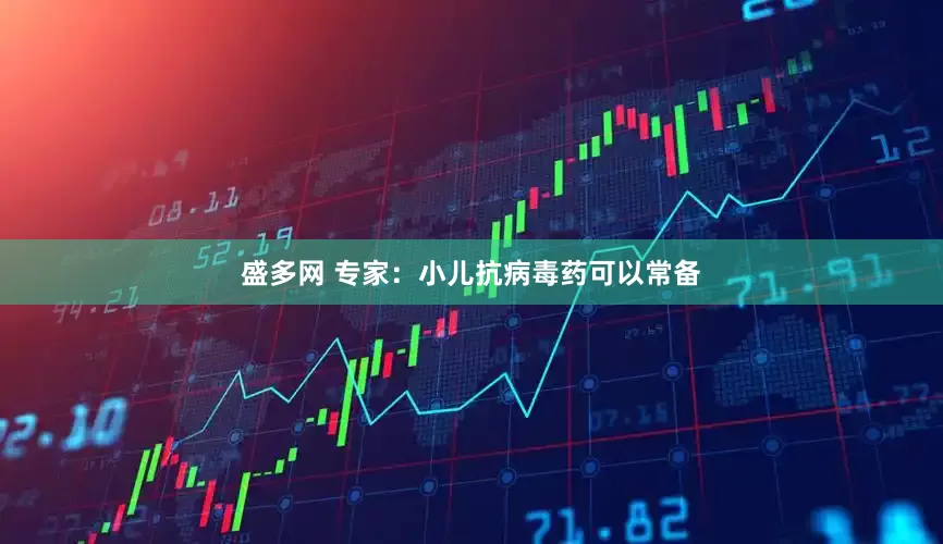 盛多网 专家：小儿抗病毒药可以常备