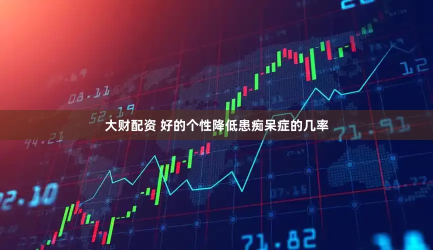 大财配资 好的个性降低患痴呆症的几率