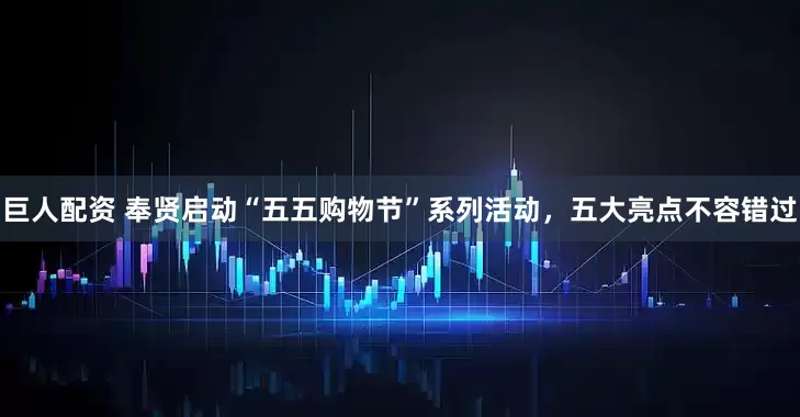 巨人配资 奉贤启动“五五购物节”系列活动，五大亮点不容错过