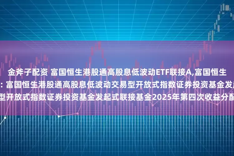 金斧子配资 富国恒生港股通高股息低波动ETF联接A,富国恒生港股通高股息低波动ETF联接C: 富国恒生港股通高股息低波动交易型开放式指数证券投资基金发起式联接基金2025年第四次收益分配公告