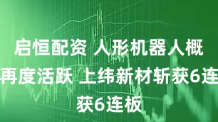 启恒配资 人形机器人概念再度活跃 上纬新材斩获6连板