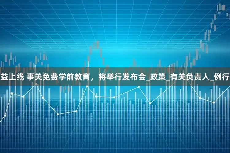 益上线 事关免费学前教育，将举行发布会_政策_有关负责人_例行