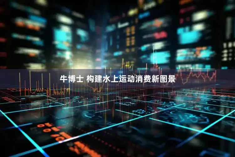 牛博士 构建水上运动消费新图景