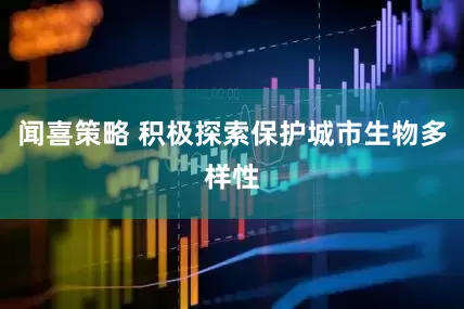 闻喜策略 积极探索保护城市生物多样性