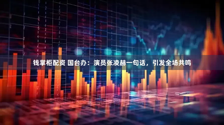 钱掌柜配资 国台办：演员张凌赫一句话，引发全场共鸣