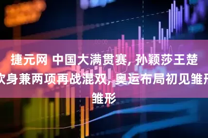 捷元网 中国大满贯赛, 孙颖莎王楚钦身兼两项再战混双, 奥运布局初见雏形